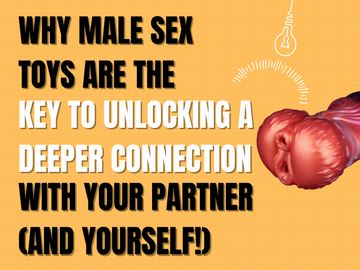 Why Male Sex Toys Are the Key to Unlocking a Deeper Connection with Your Partner (And Yourself!)