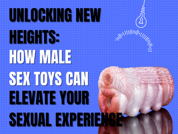 Unlocking New Heights: How Male Sex Toys Can Elevate Your Sexual Experience